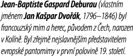 Jean Baptiste Gaspard Deburau (vlastn m jm nem Jan Ka par Dvo k, 1796–1846) byl francouzsk  mim a herec, p vodem z  ...