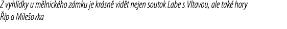 Z vyhl dky u m lnick ho z mku je kr sn vid t nejen soutok Labe s Vltavou, ale tak  hory   p a Mile ovka
