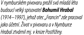 V nymbursk m pivovaru pro il sv mlad  l ta budouc  velk  spisovatel Bohumil Hrabal (1914–1997), jeho  otec „Francin“...