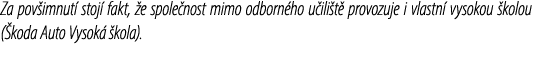 Za pov imnut stoj  fakt,  e spole nost mimo odborn ho u ili t  provozuje i vlastn  vysokou  kolou ( koda Auto Vysok ...