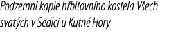 Podzemn kaple h bitovn ho kostela V ech svat ch v Sedlci u Kutn  Hory 