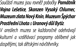 Sou st  muzea jsou rovn   pobo ky Pam tn k Vojna Le etice, Skanzen Vysok  Chlumec, Muzeum zlata Nov  Kn n, Muzeum  p...