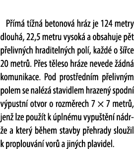  P m  t  n  betonov  hr z je 124 metry dlouh , 22,5 metru vysok  a obsahuje p t p elivn ch hraditeln ch pol , ka d  ...